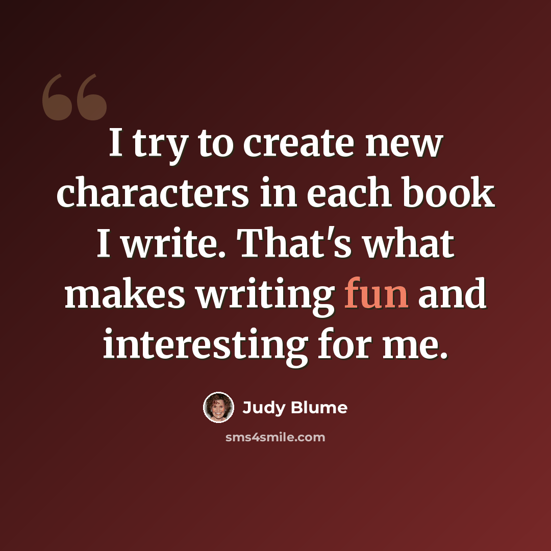 “I try to create new characters in each book I write. That's what makes writing fun and interesting for me.” quote by Judy Blume