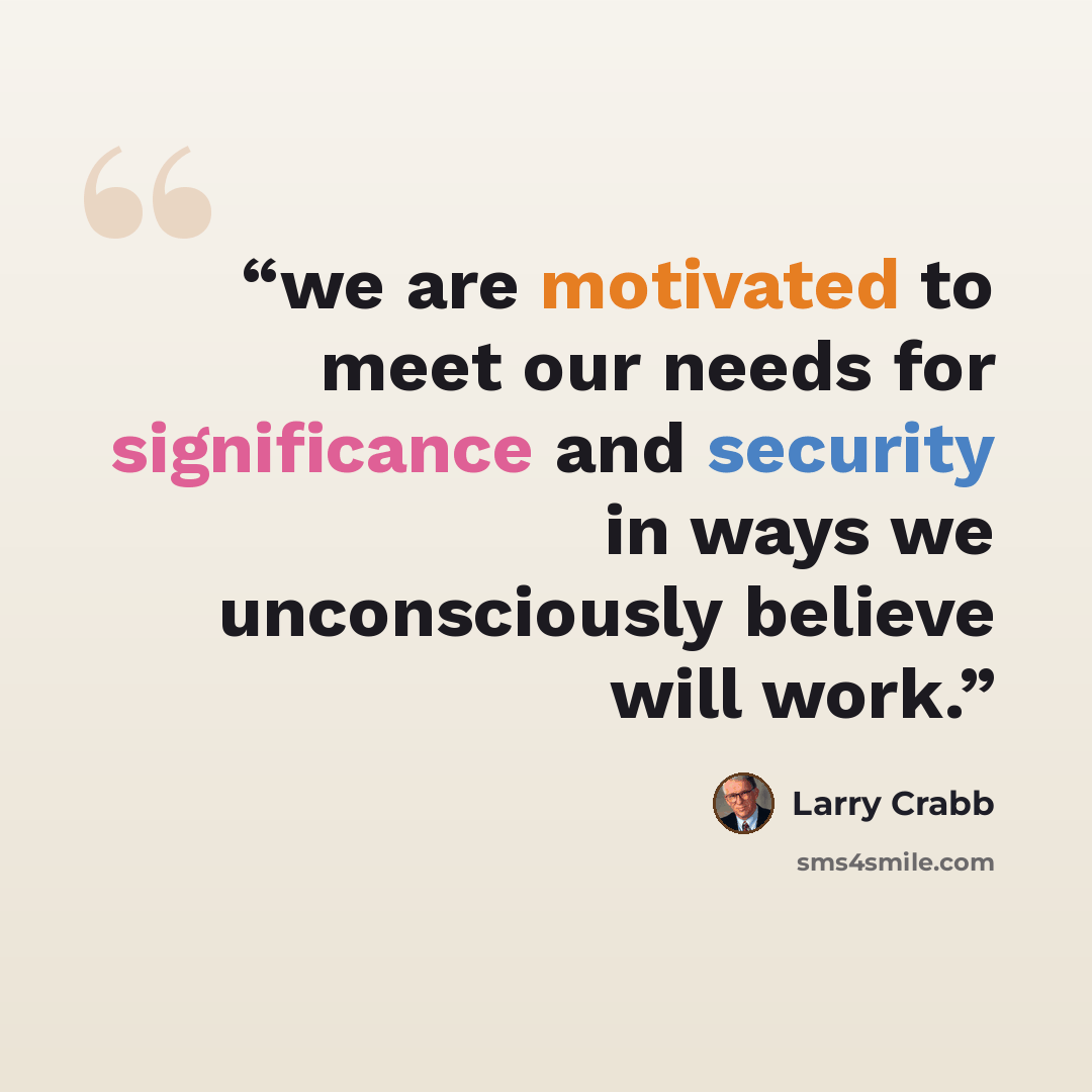 “we are motivated to meet our needs for significance and security in ways we unconsciously believe will work.” quote by Larry Crabb