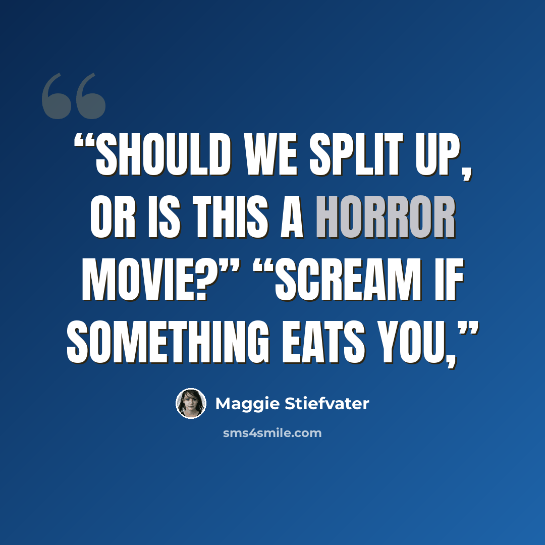 “Should we split up, or is this a horror movie?” “Scream if something eats you,” quote by Maggie Stiefvater
