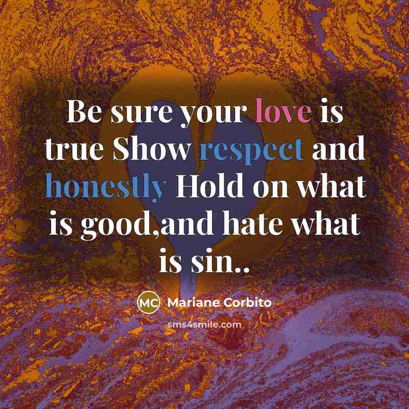 “Be sure your love is true Show respect and honestly Hold on what is good,and hate what is sin..” quote by Mariane Corbito