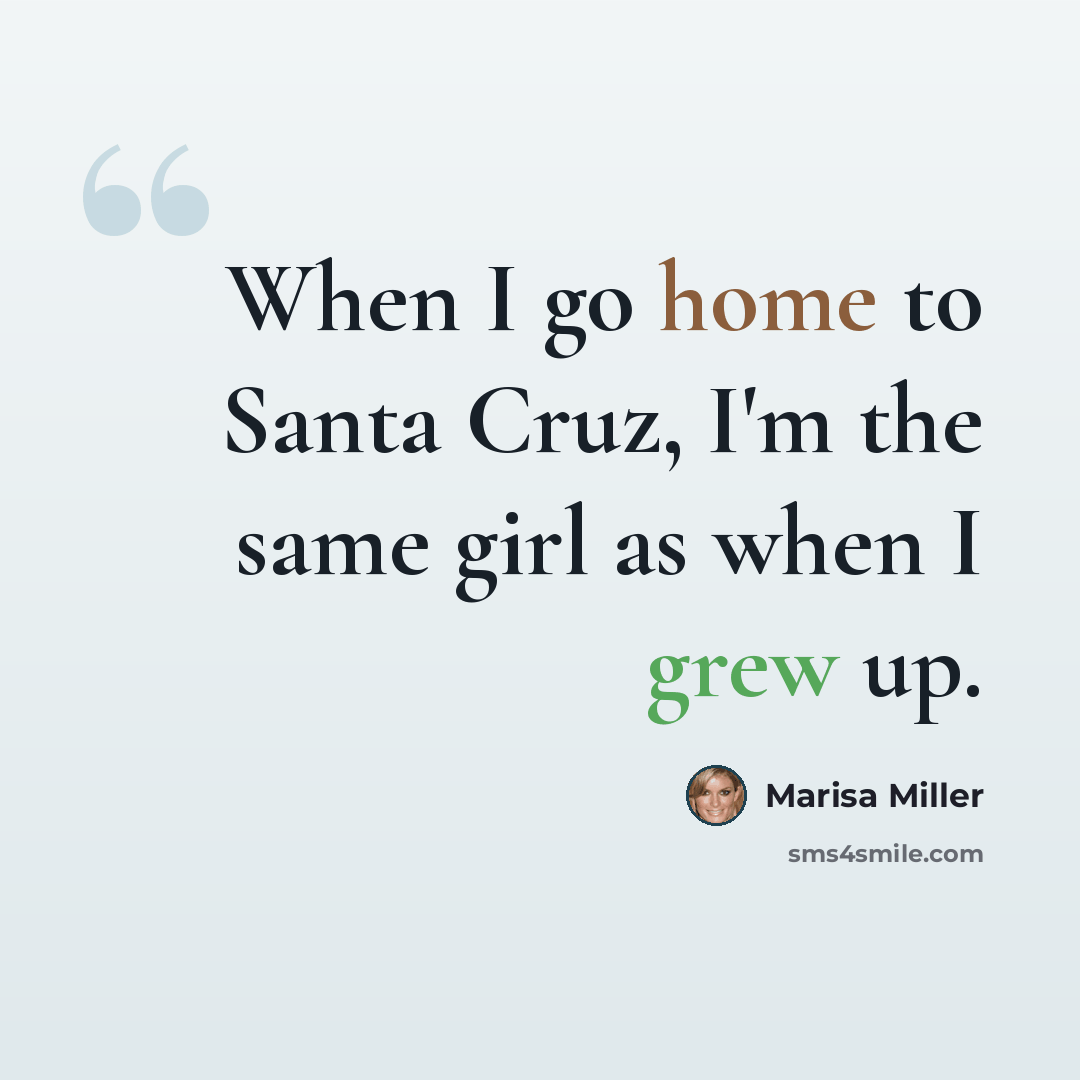 “When I go home to Santa Cruz, I'm the same girl as when I grew up.” quote by Marisa Miller