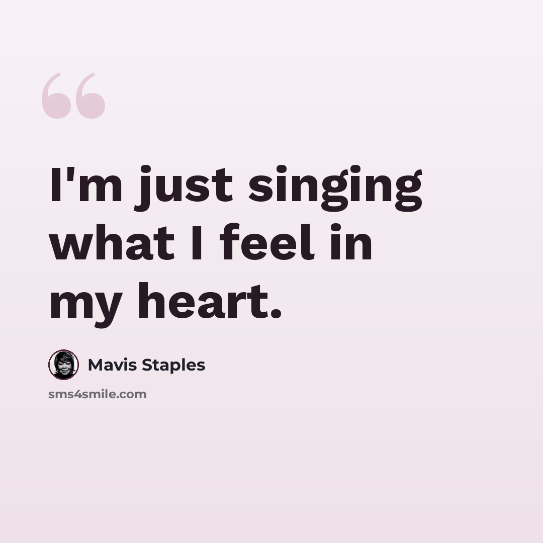 “I'm just singing what I feel in my heart.” quote by Mavis Staples