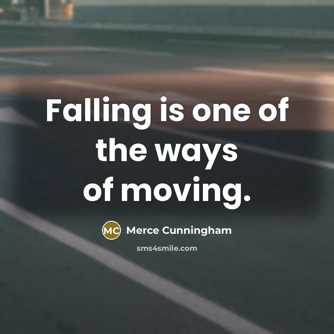 “Falling is one of the ways of moving.” quote by Merce Cunningham