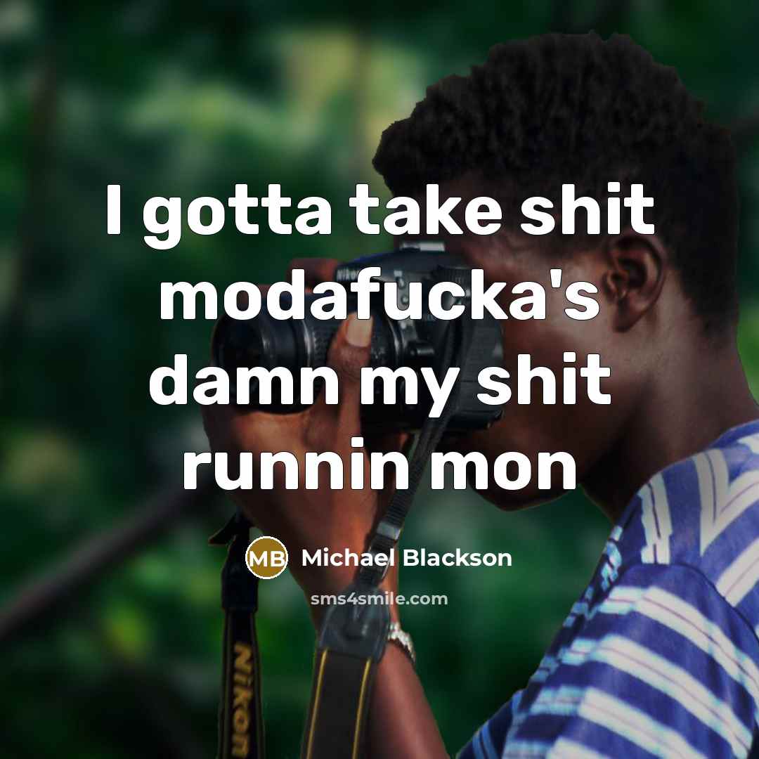 “I gotta take shit modafucka's damn my shit runnin mon” quote by Michael Blackson