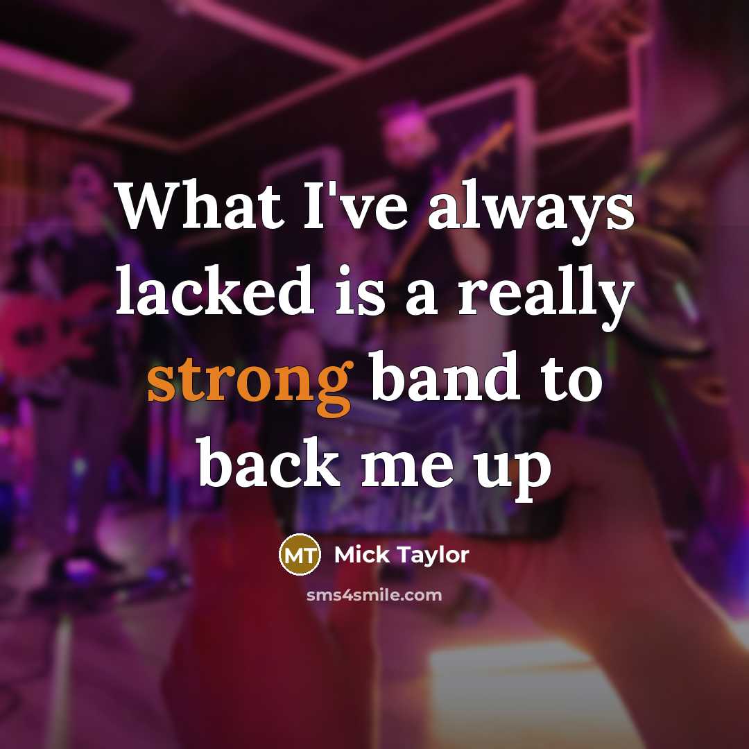 “What I've always lacked is a really strong band to back me up” quote by Mick Taylor