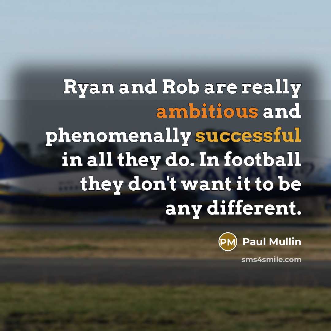 “Ryan and Rob are really ambitious and phenomenally successful in all they do. In football they don't want it to be any different.” quote by Paul Mullin