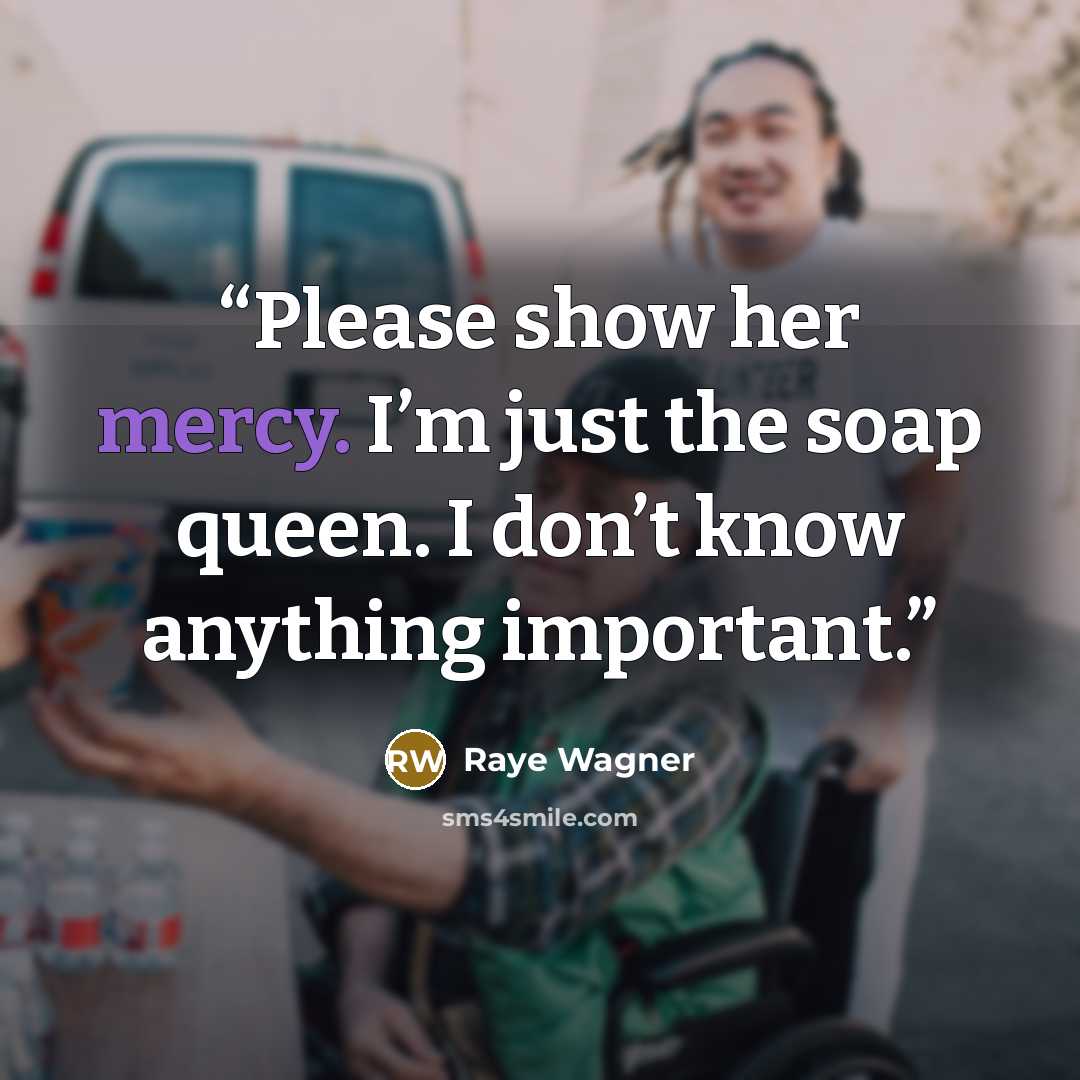 “Please show her mercy. I’m just the soap queen. I don’t know anything important.” quote by Raye Wagner