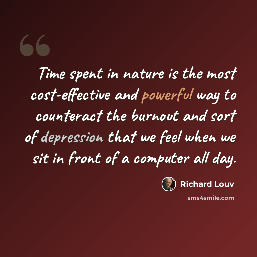“Time spent in nature is the most cost-effective and powerful way to counteract the burnout and sort of depression that we feel when we sit in front of a computer all day.” quote by Richard Louv