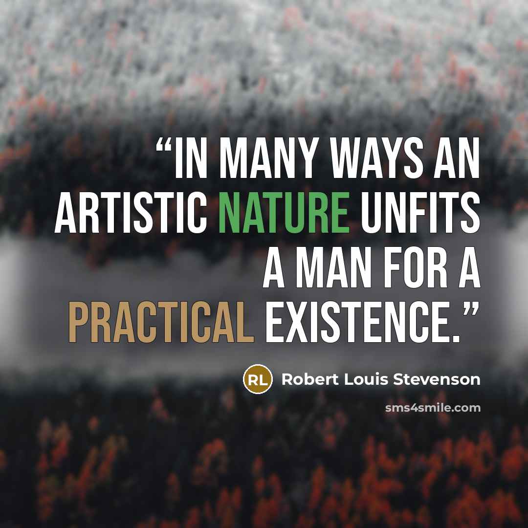 “In many ways an artistic nature unfits a man for a practical existence.” quote by Robert Louis Stevenson