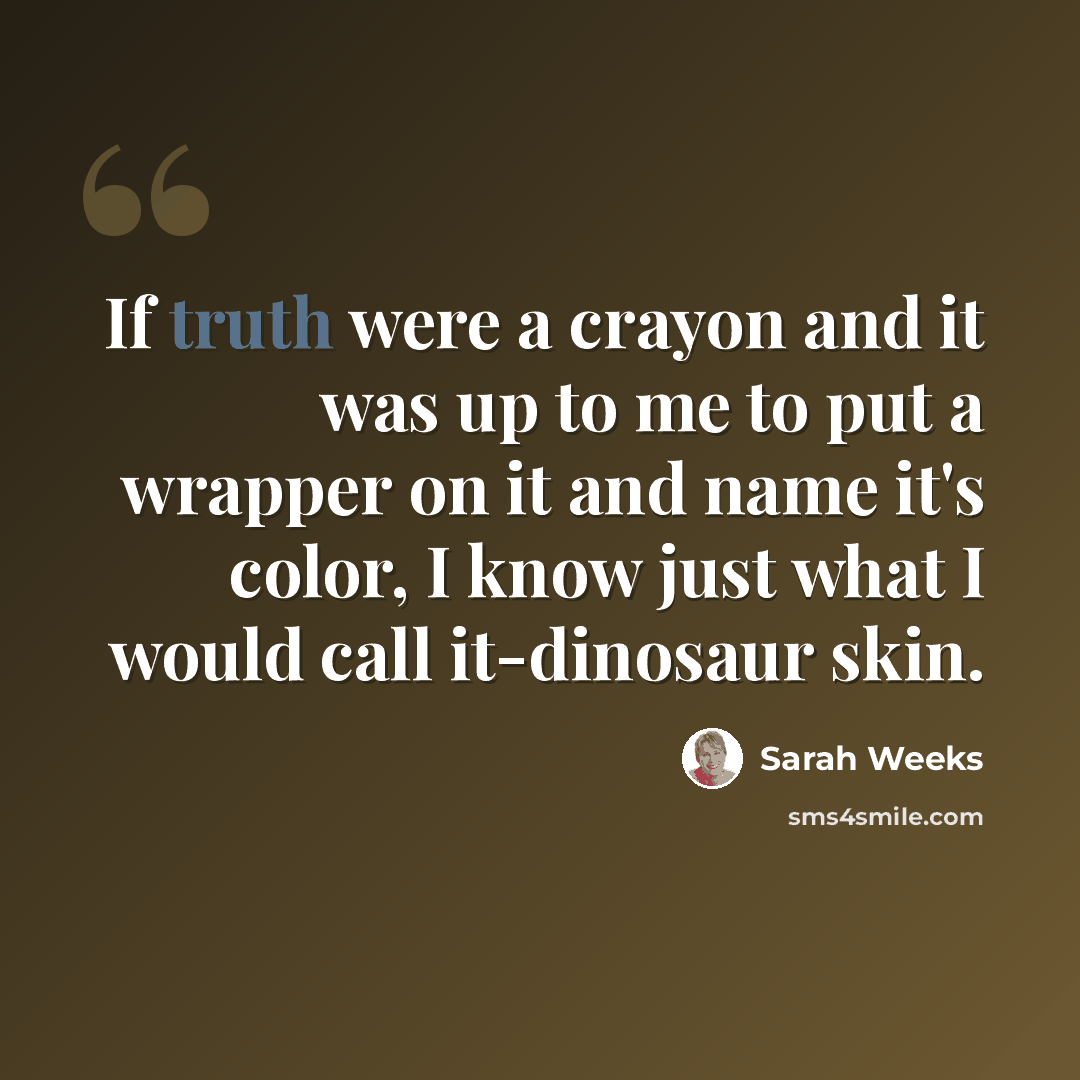 “If truth were a crayon and it was up to me to put a wrapper on it and name it's color, I know just what I would call it-dinosaur skin.” quote by Sarah Weeks