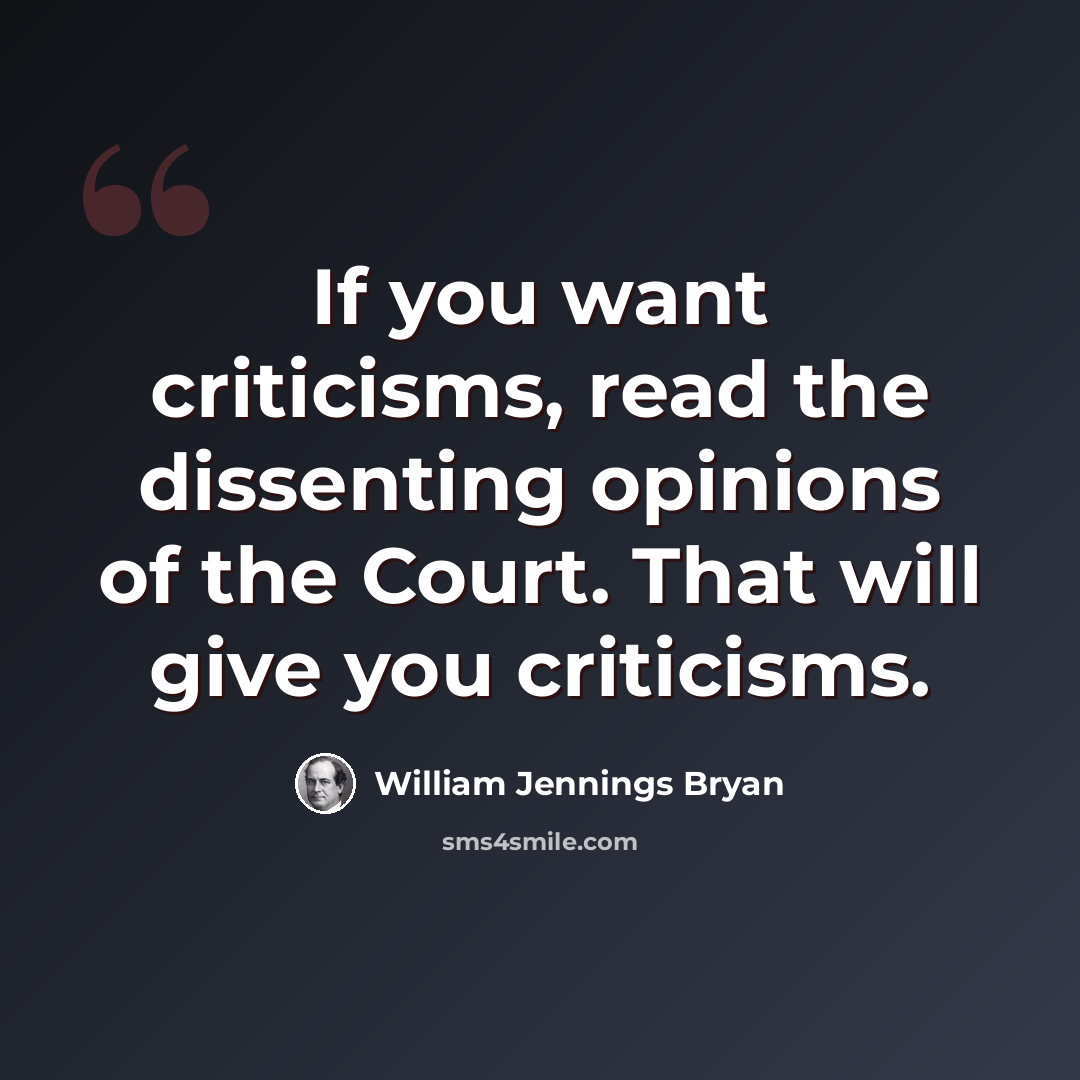 “If you want criticisms, read the dissenting opinions of the Court. That will give you criticisms.” quote by William Jennings Bryan