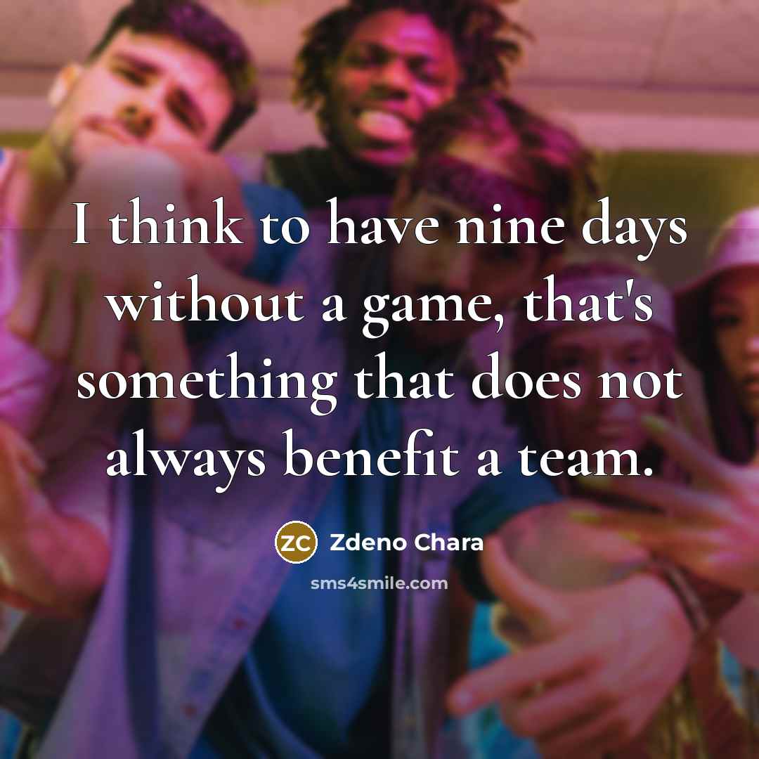 “I think to have nine days without a game, that's something that does not always benefit a team.” quote by Zdeno Chara