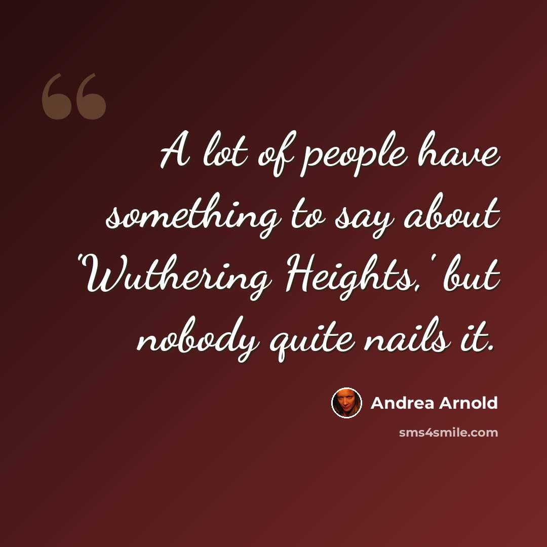 “A lot of people have something to say about 'Wuthering Heights,' but nobody quite nails it.” quote by Andrea Arnold