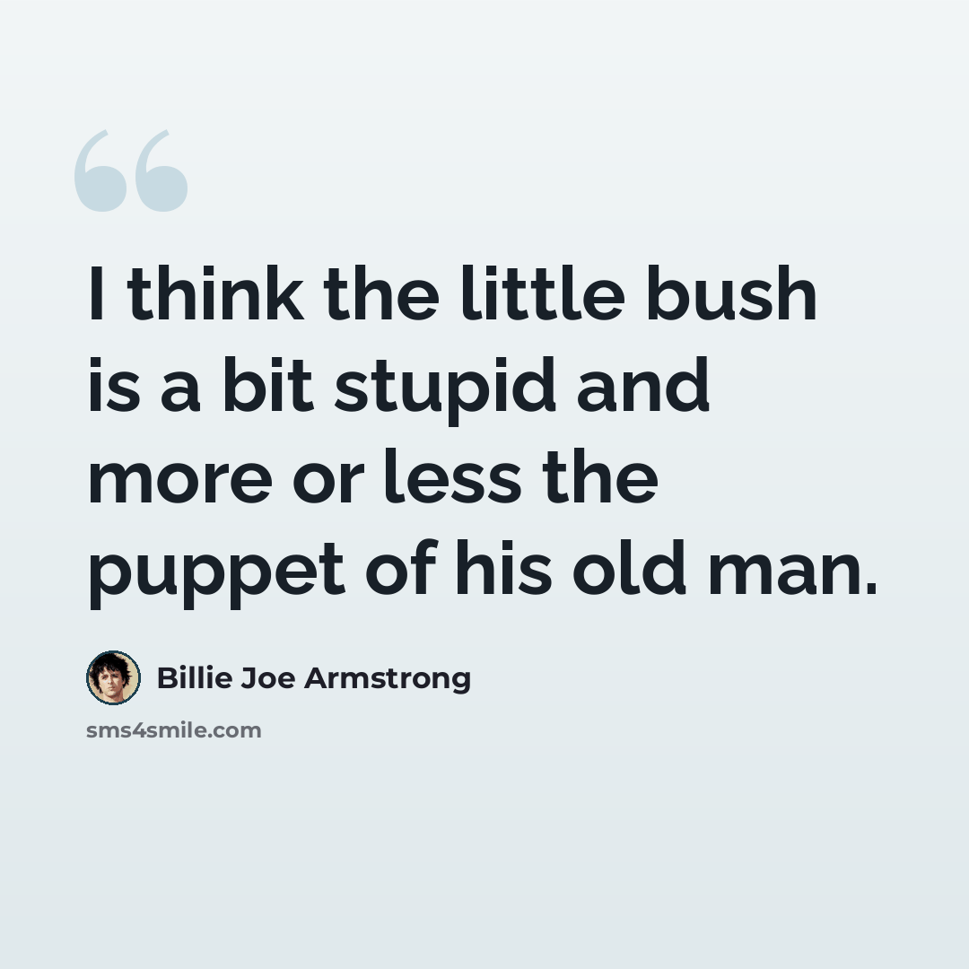 “I think the little bush is a bit stupid and more or less the puppet of his old man.” quote by Billie Joe Armstrong