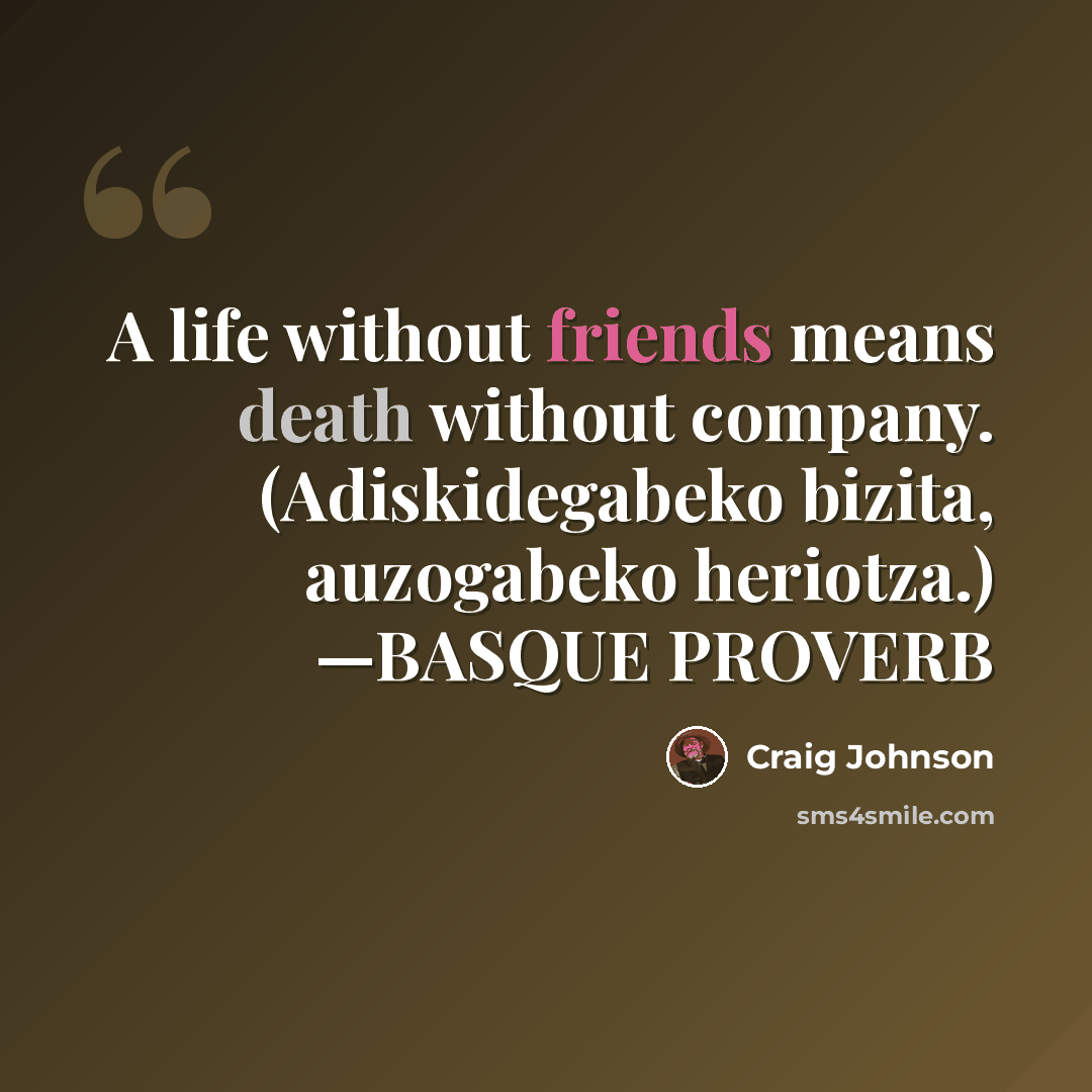 “A life without friends means death without company. (Adiskidegabeko bizita, auzogabeko heriotza.) —BASQUE PROVERB” quote by Craig Johnson