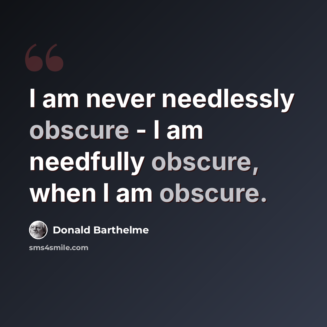 “I am never needlessly obscure - I am needfully obscure, when I am obscure.” quote by Donald Barthelme