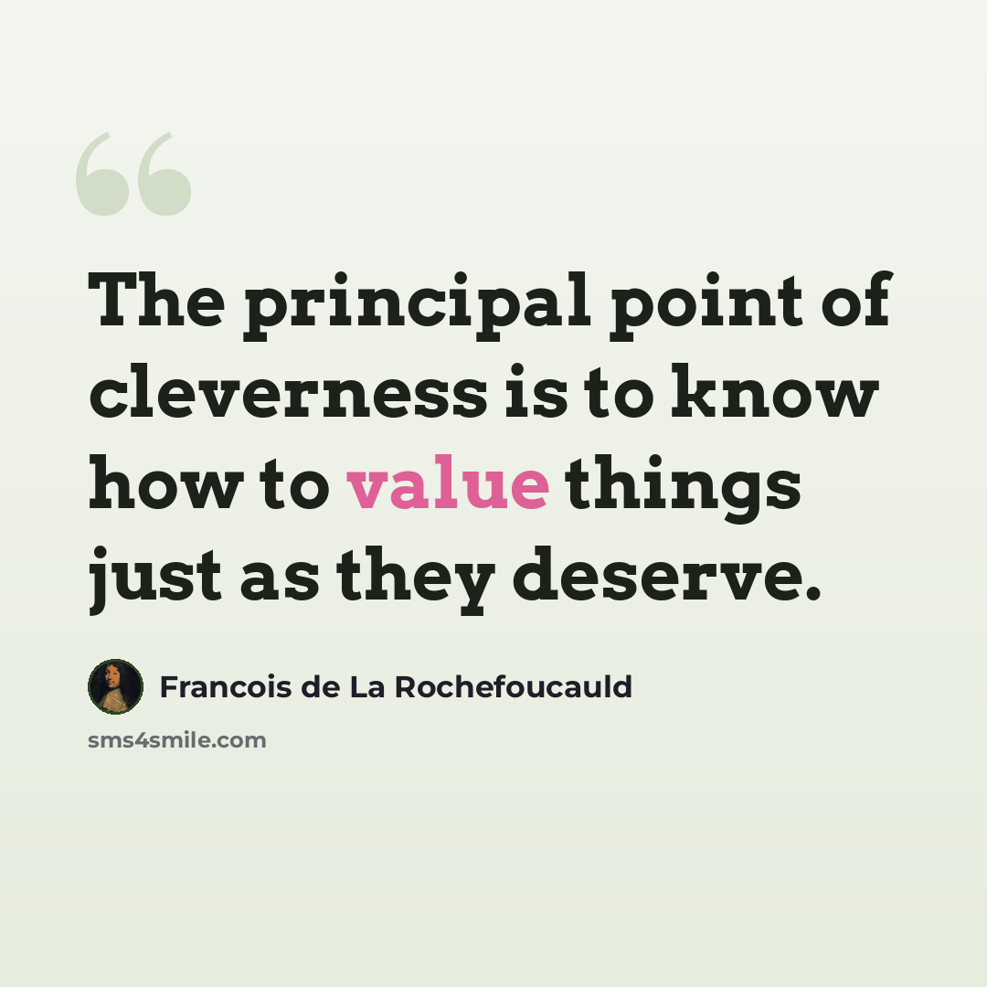 “The principal point of cleverness is to know how to value things just as they deserve.” quote by Francois de La Rochefoucauld
