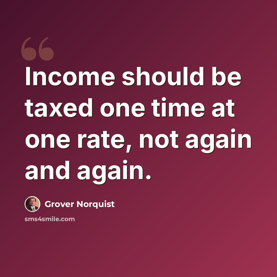 “Income should be taxed one time at one rate, not again and again.” quote by Grover Norquist