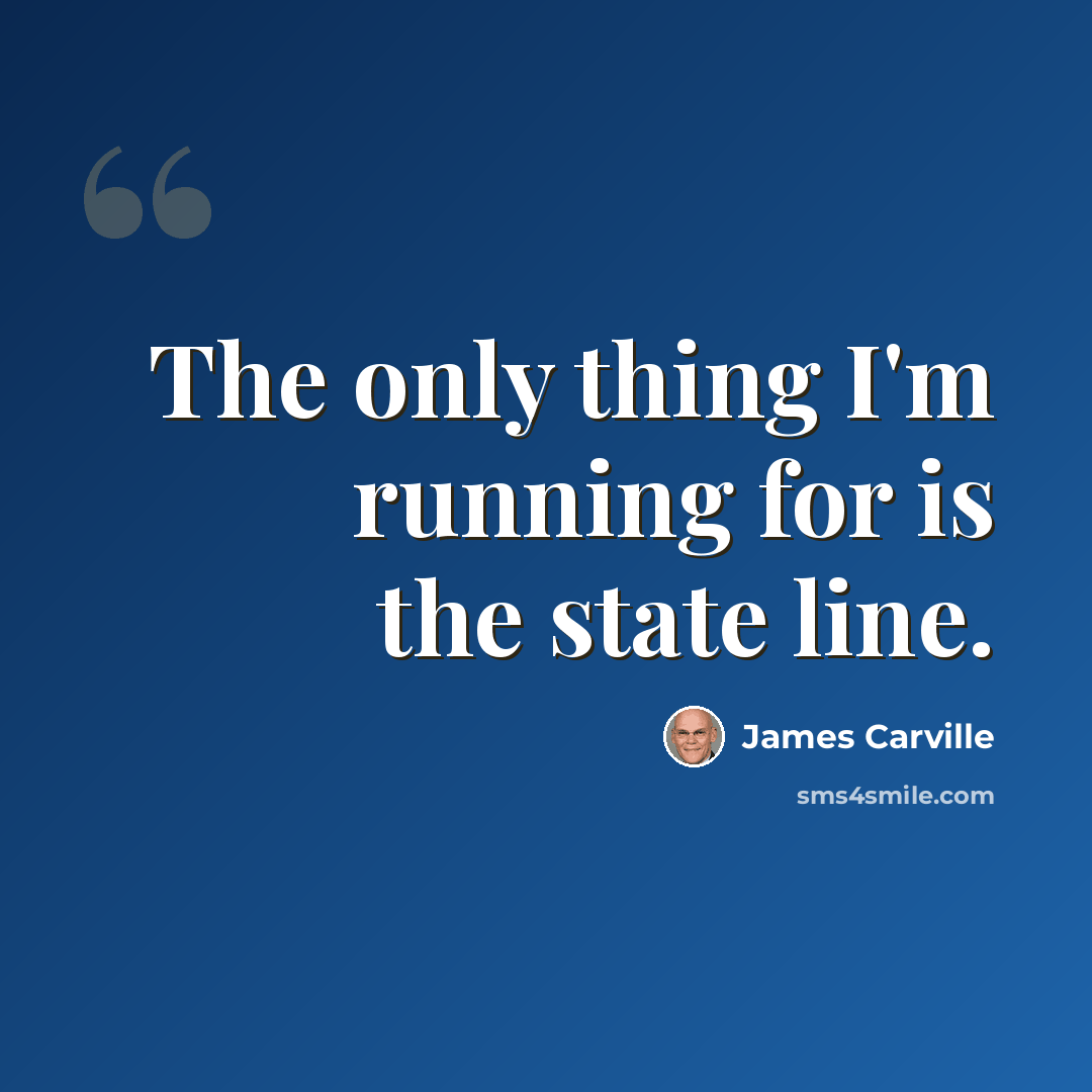 “The only thing I'm running for is the state line.” quote by James Carville