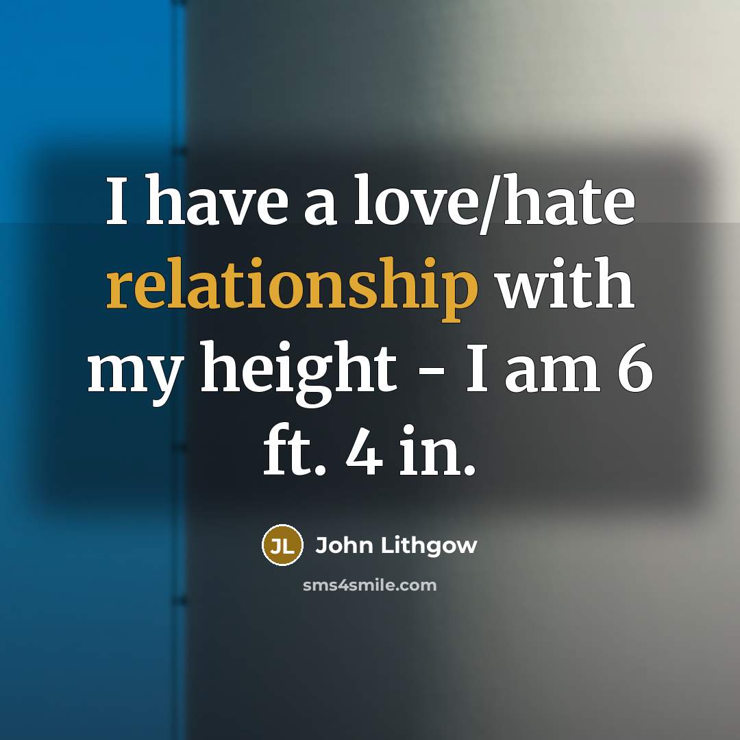 “I have a love/hate relationship with my height - I am 6 ft. 4 in.” quote by John Lithgow