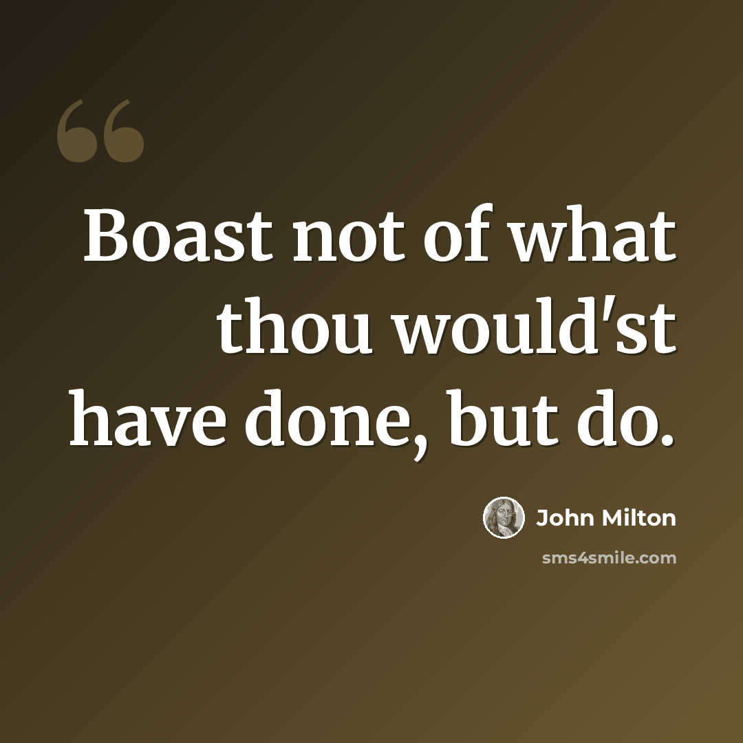 “Boast not of what thou would'st have done, but do.” quote by John Milton