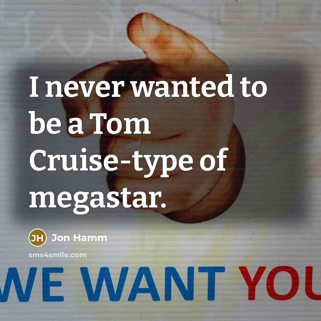 “I never wanted to be a Tom Cruise-type of megastar.” quote by Jon Hamm