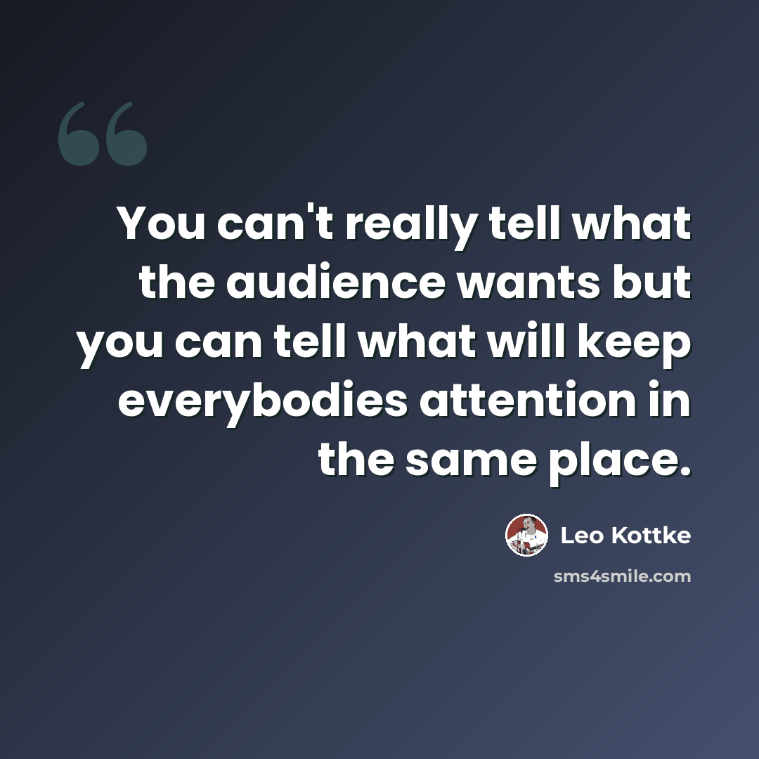 “You can't really tell what the audience wants but you can tell what will keep everybodies attention in the same place.” quote by Leo Kottke