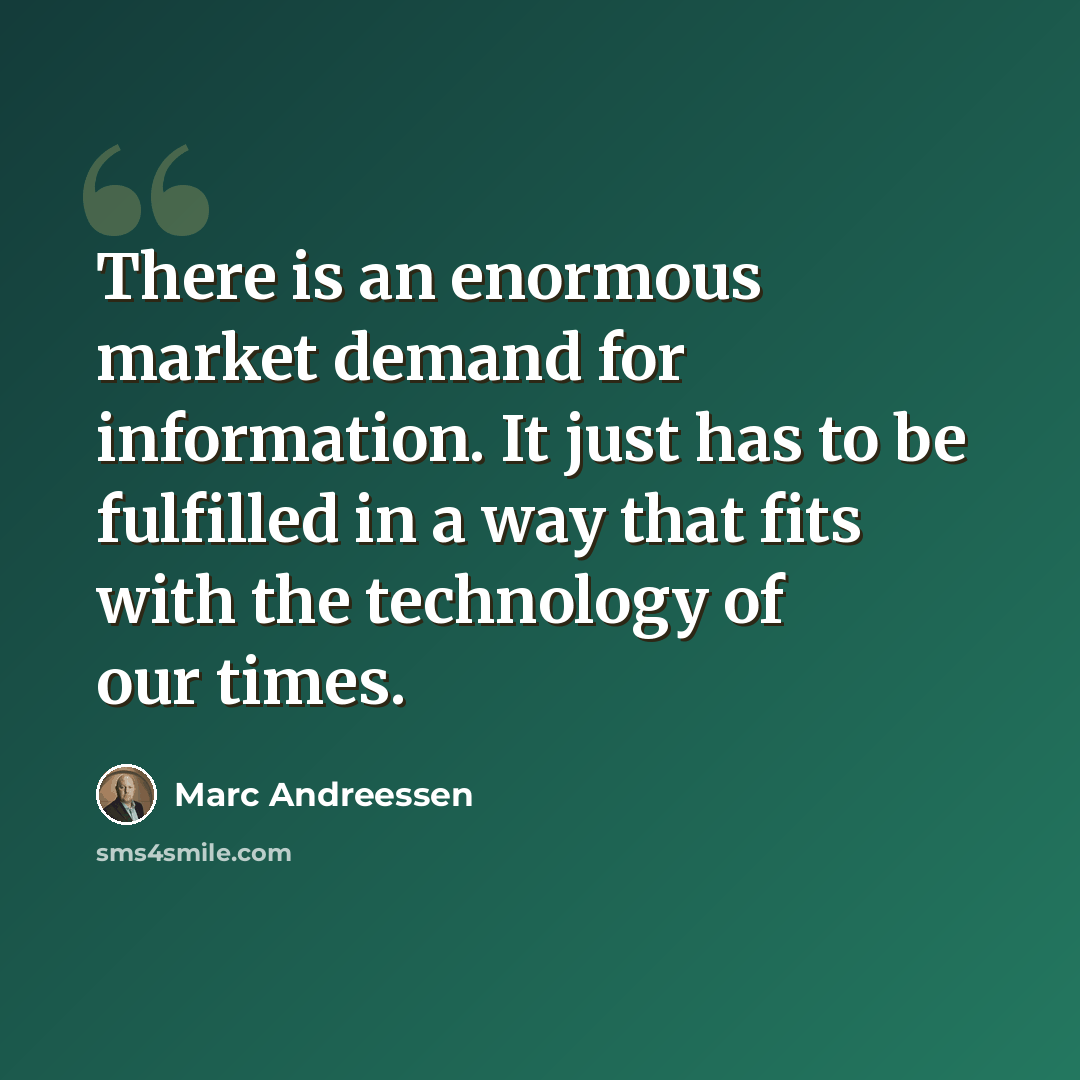 “There is an enormous market demand for information. It just has to be fulfilled in a way that fits with the technology of our times.” quote by Marc Andreessen