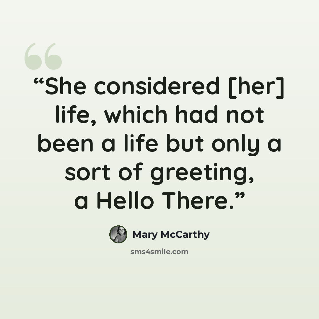 “She considered [her] life, which had not been a life but only a sort of greeting, a Hello There.” quote by Mary McCarthy