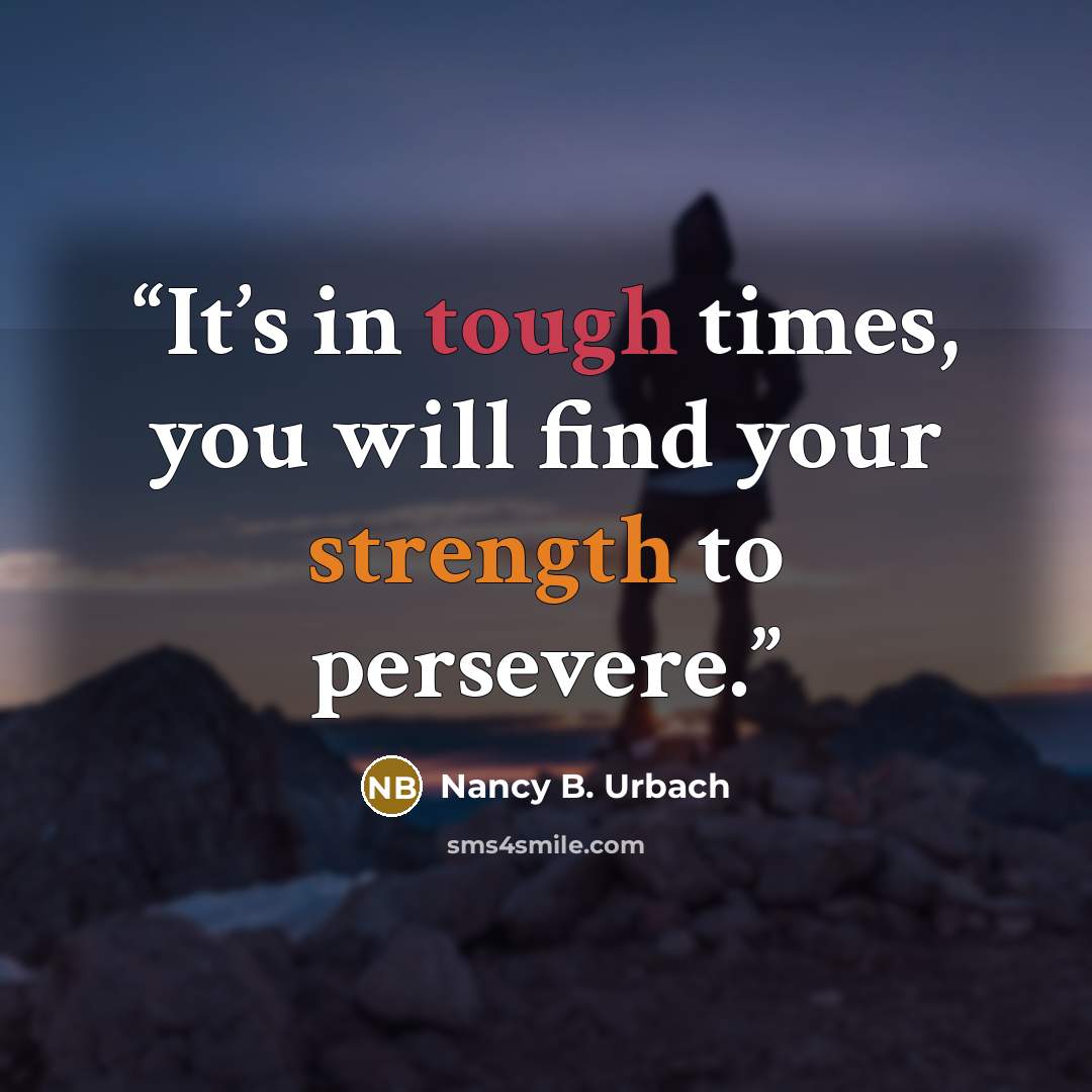 “It’s in tough times, you will find your strength to persevere.” quote by Nancy B. Urbach
