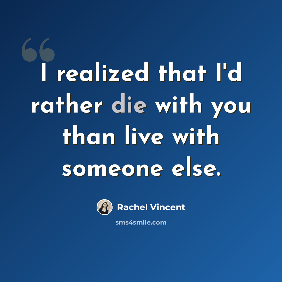“I realized that I'd rather die with you than live with someone else.” quote by Rachel Vincent