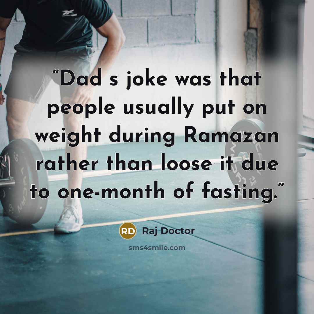 “Dad‟s joke was that people usually put on weight during Ramazan rather than loose it due to one-month of fasting.” quote by Raj Doctor