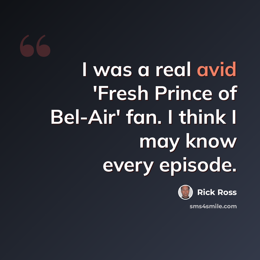 “I was a real avid 'Fresh Prince of Bel-Air' fan. I think I may know every episode.” quote by Rick Ross