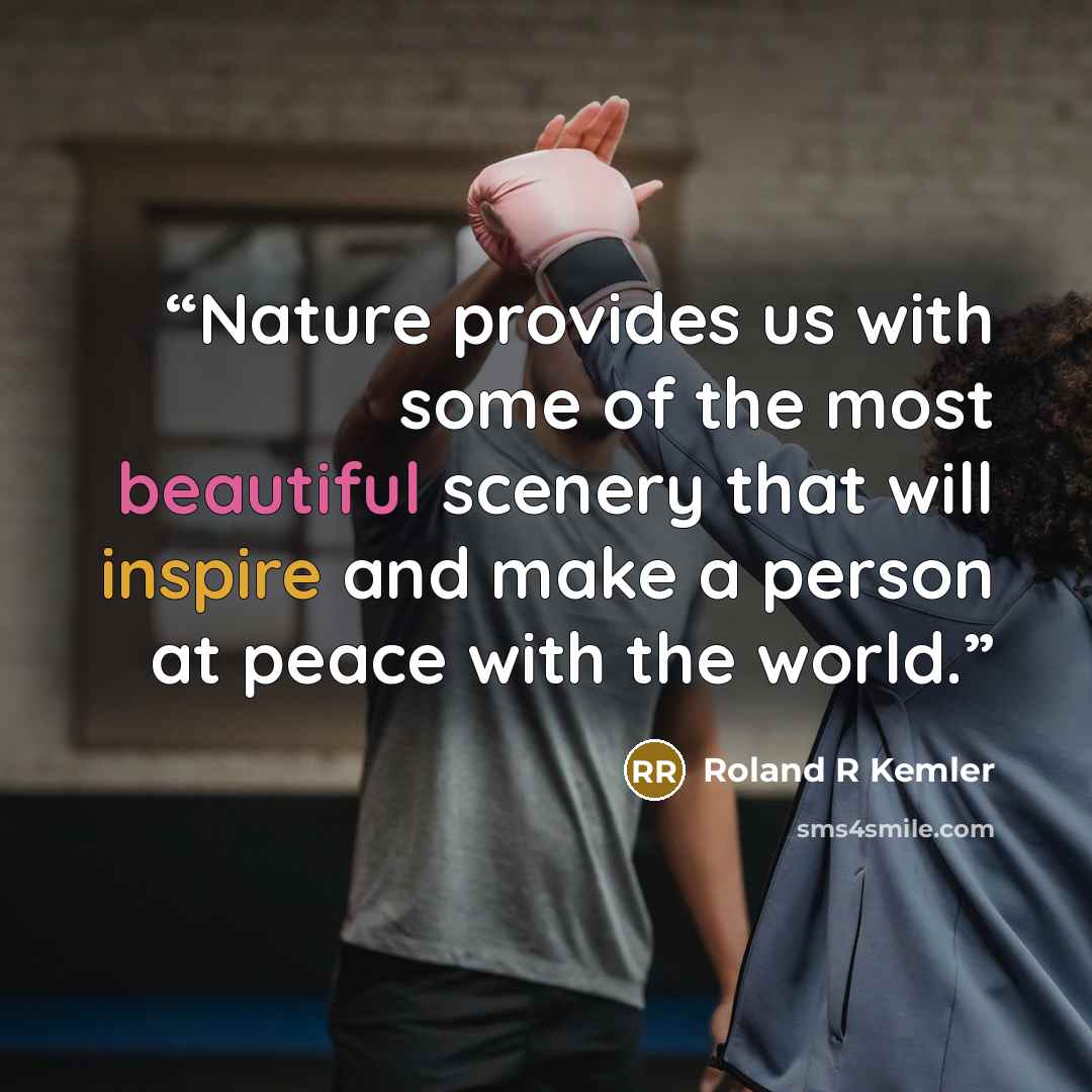 “Nature provides us with some of the most beautiful scenery that will inspire and make a person at peace with the world.” quote by Roland R Kemler
