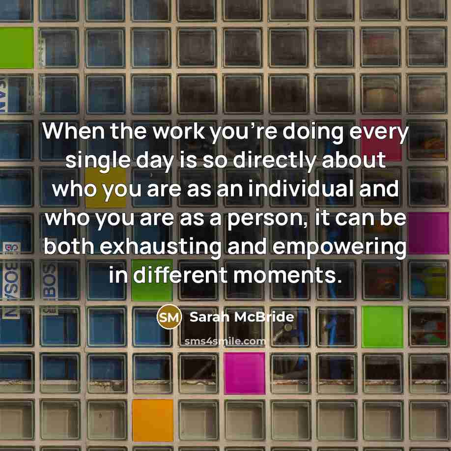 “When the work you're doing every single day is so directly about who you are as an individual and who you are as a person, it can be both exhausting and empowering in different moments.” quote by Sarah McBride