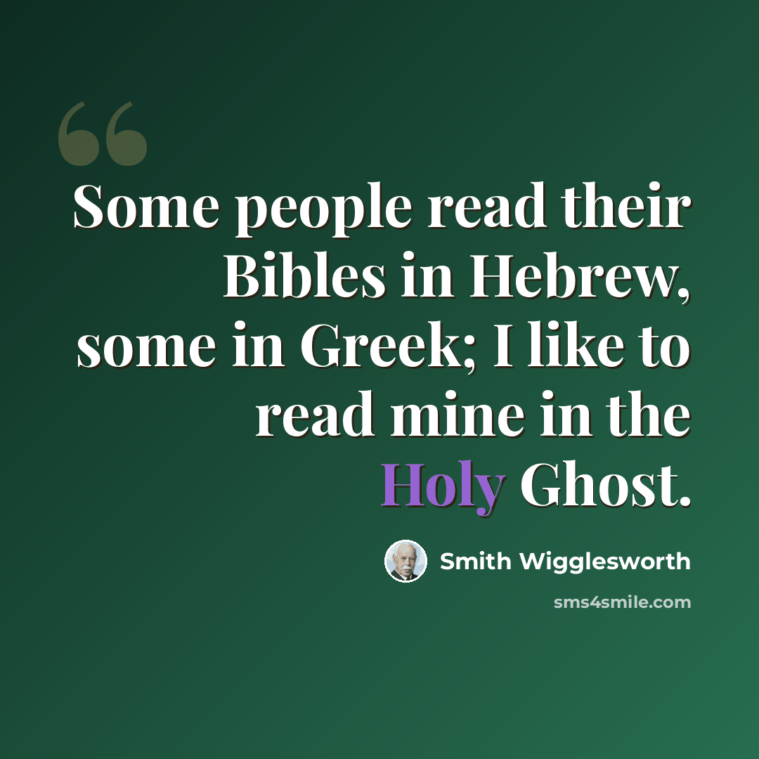 “Some people read their Bibles in Hebrew, some in Greek; I like to read mine in the Holy Ghost.” quote by Smith Wigglesworth