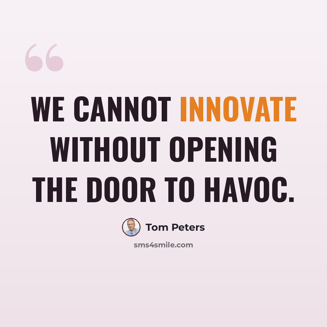 “We cannot innovate without opening the door to havoc.” quote by Tom Peters