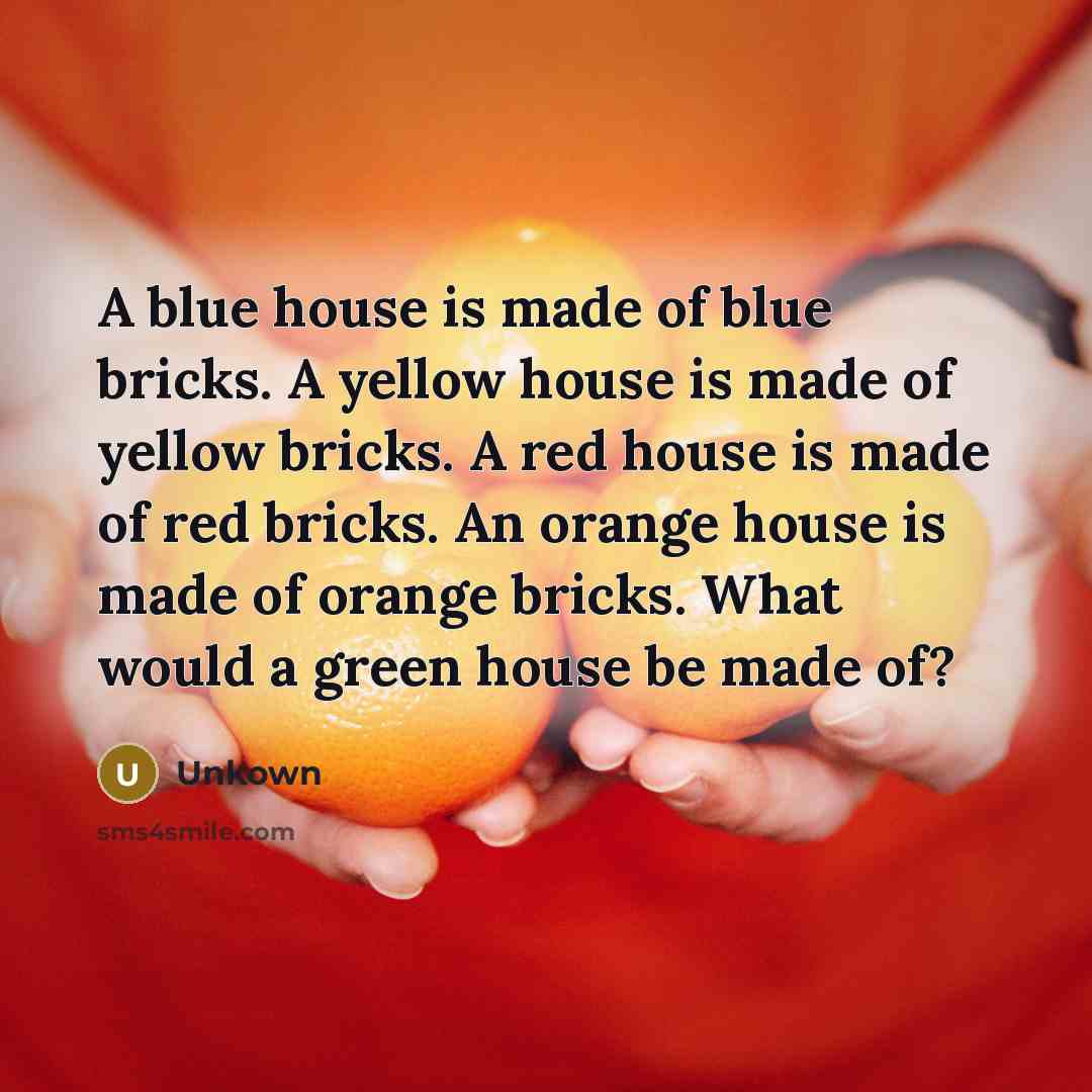 “A blue house is made of blue bricks. A yellow house is made of yellow bricks. A red house is made of red bricks. An orange house is made of orange bricks. What would a green house be made of?” quote by Unkown