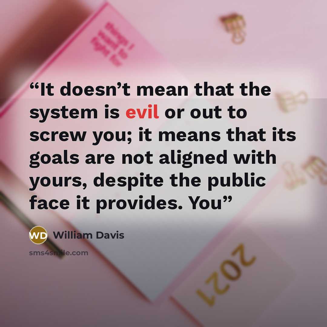 “It doesn’t mean that the system is evil or out to screw you; it means that its goals are not aligned with yours, despite the public face it provides. You” quote by William Davis