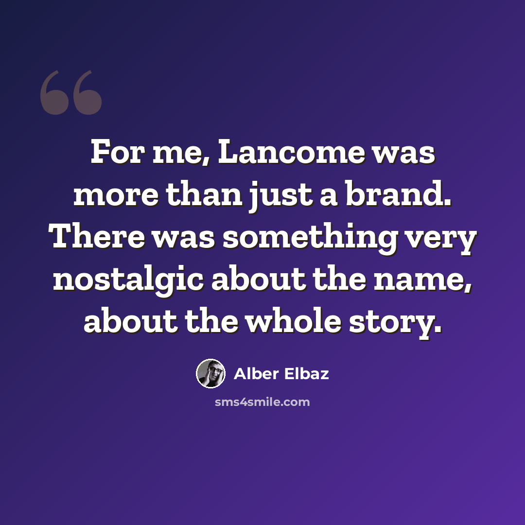 “For me, Lancome was more than just a brand. There was something very nostalgic about the name, about the whole story.” quote by Alber Elbaz