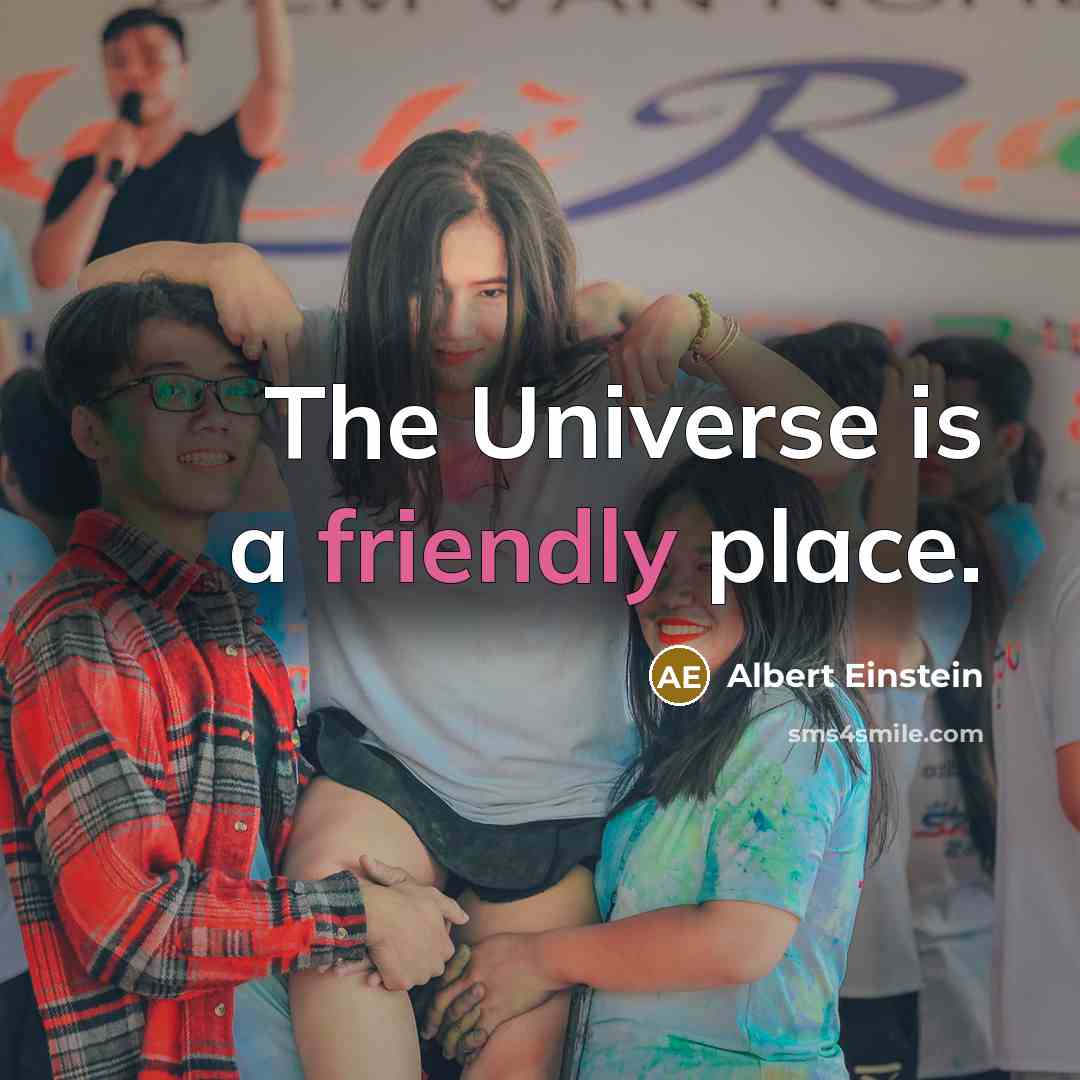 “The Universe is a friendly place.” quote by Albert Einstein