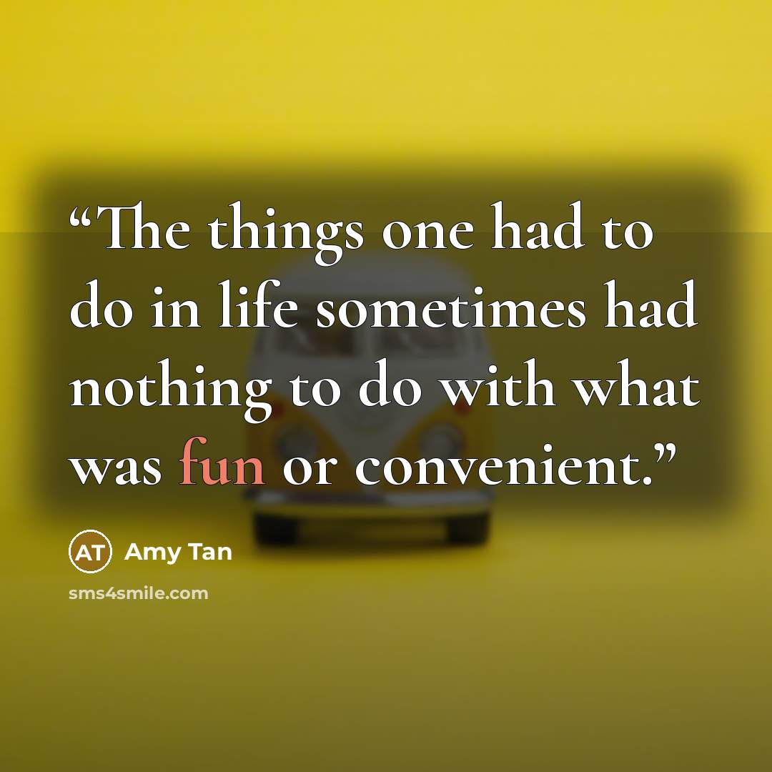 “The things one had to do in life sometimes had nothing to do with what was fun or convenient.” quote by Amy Tan