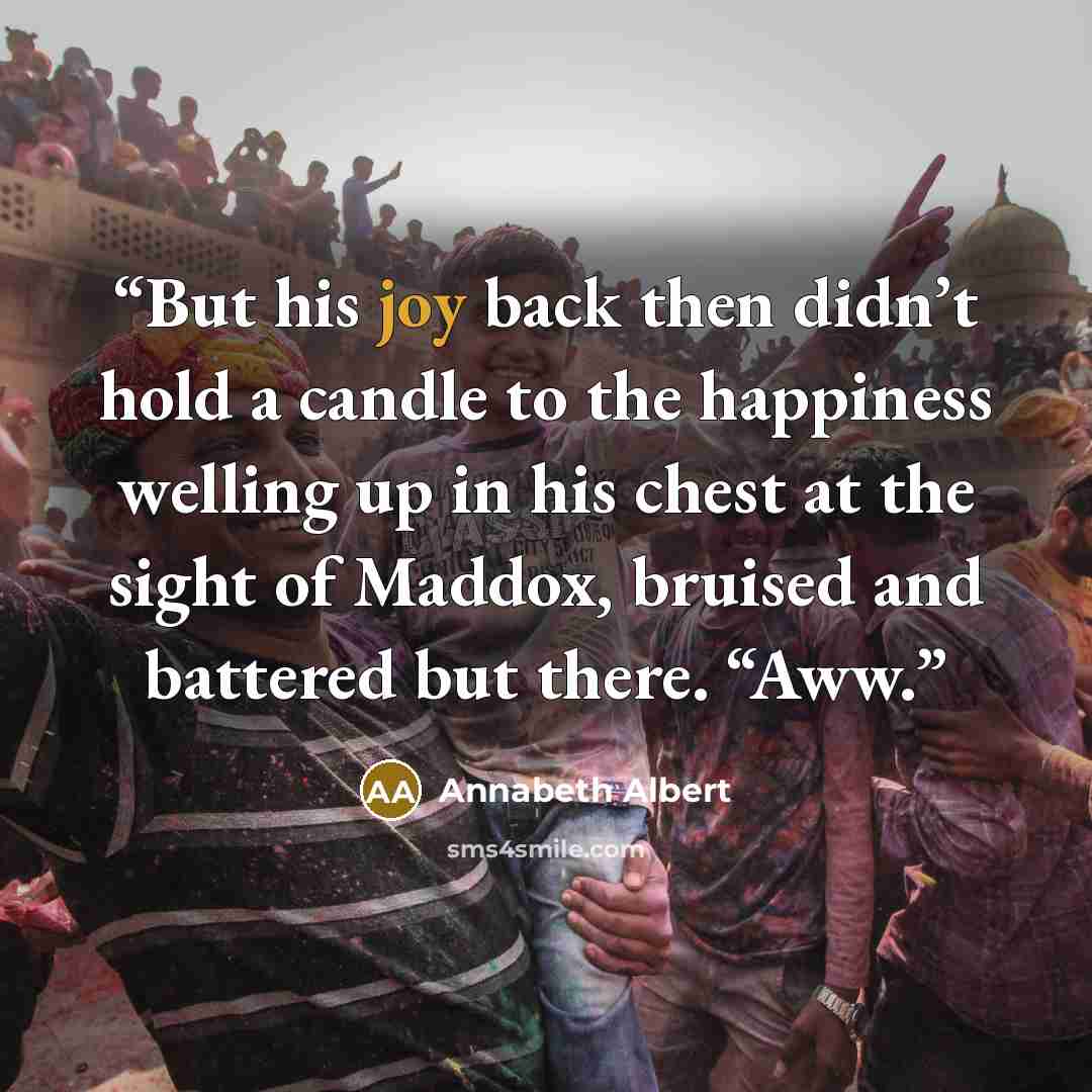 “But his joy back then didn’t hold a candle to the happiness welling up in his chest at the sight of Maddox, bruised and battered but there. “Aww.” quote by Annabeth Albert