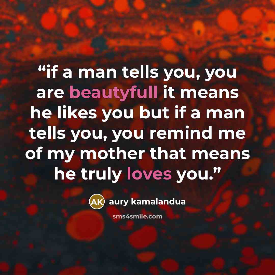 “if a man tells you, you are beautyfull it means he likes you but if a man tells you, you remind me of my mother that means he truly loves you.” quote by aury kamalandua
