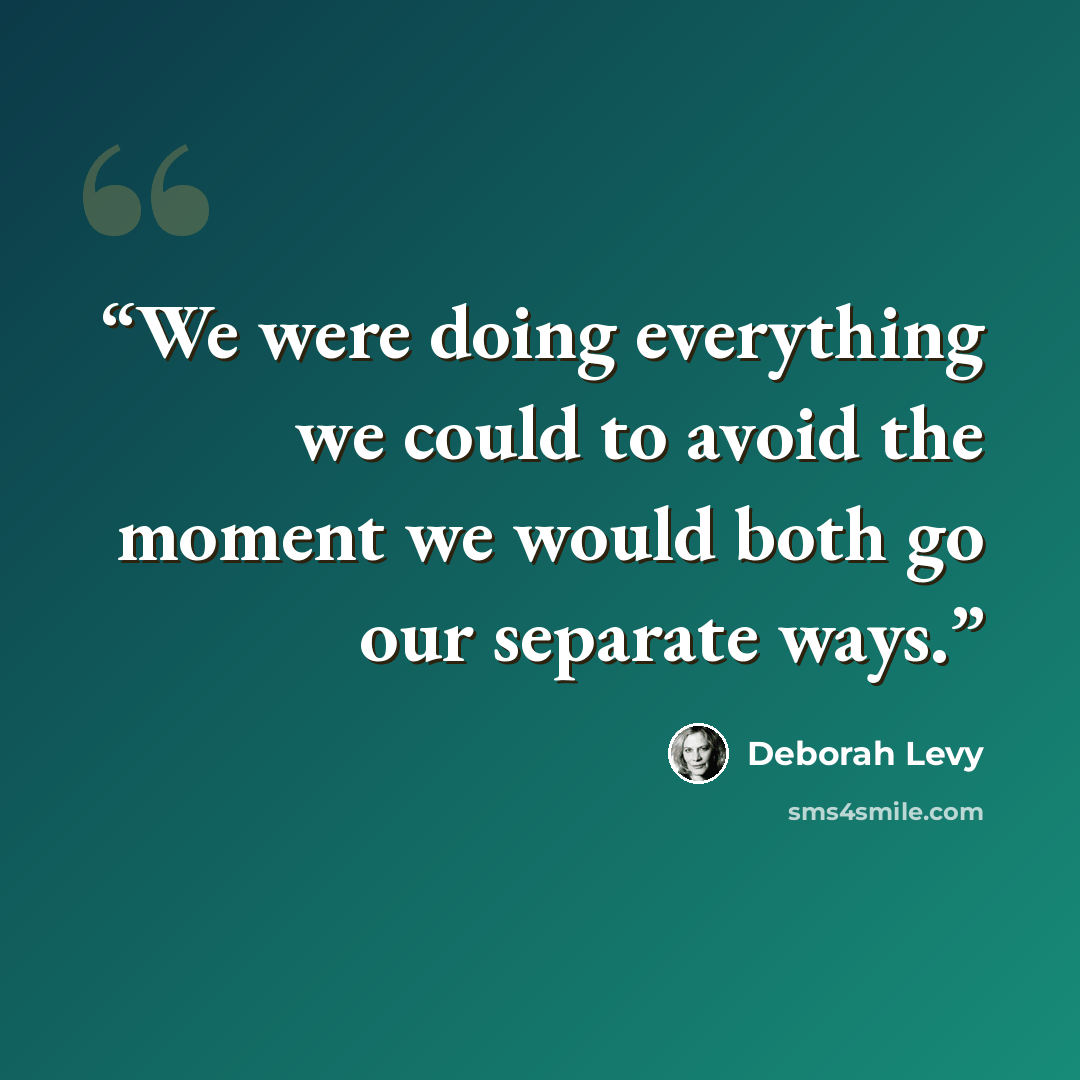 “We were doing everything we could to avoid the moment we would both go our separate ways.” quote by Deborah Levy