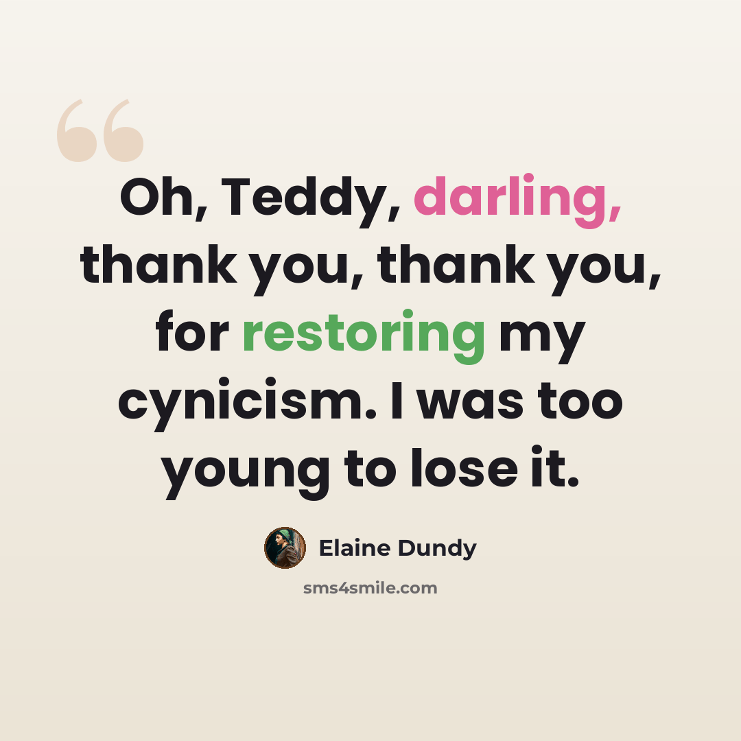 “Oh, Teddy, darling, thank you, thank you, for restoring my cynicism. I was too young to lose it.” quote by Elaine Dundy