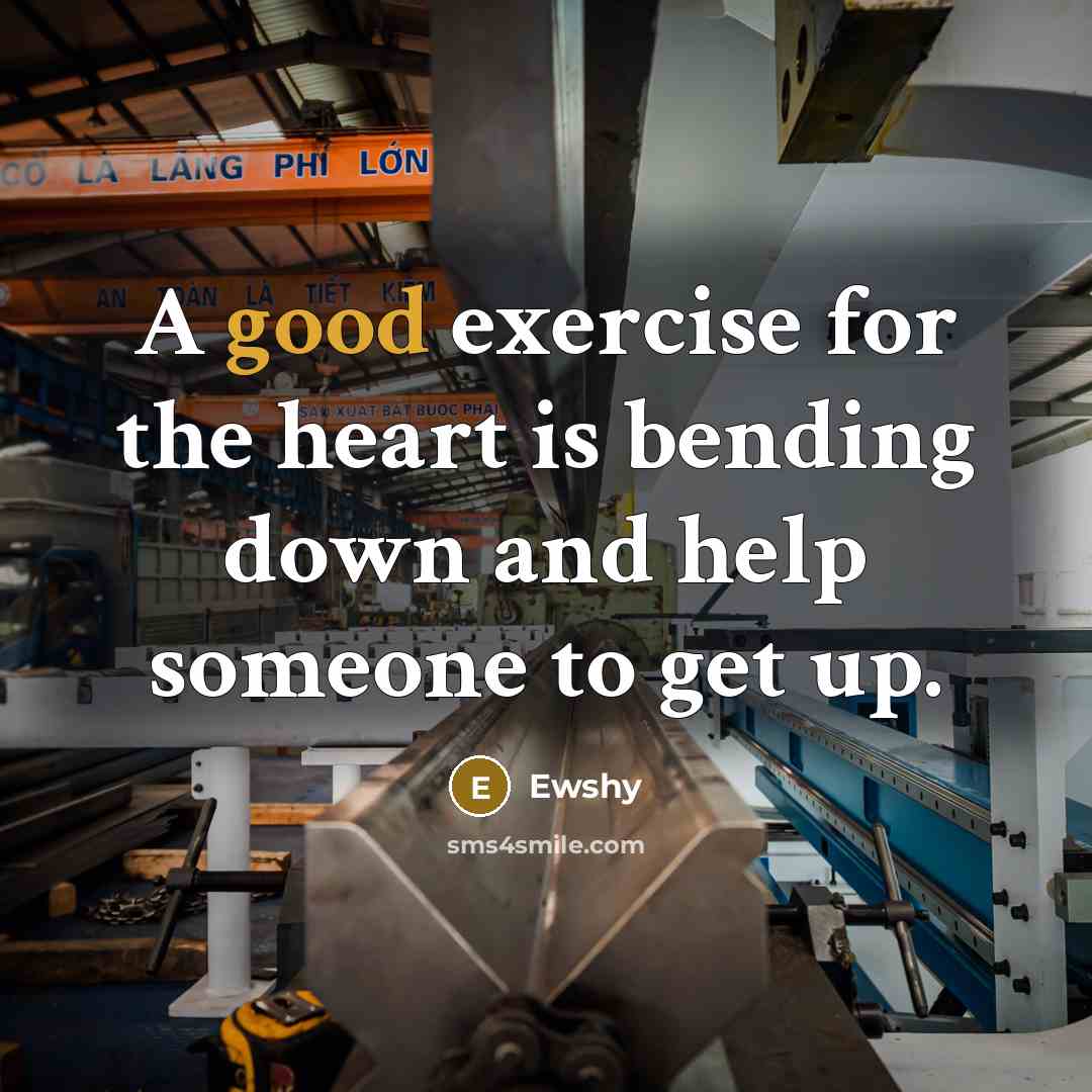 “A good exercise for the heart is bending down and help someone to get up.” quote by Ewshy