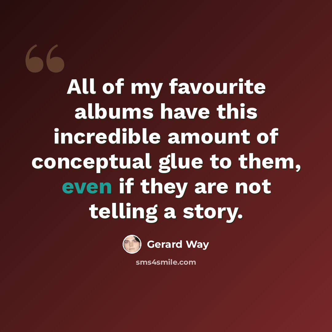 “All of my favourite albums have this incredible amount of conceptual glue to them, even if they are not telling a story.” quote by Gerard Way