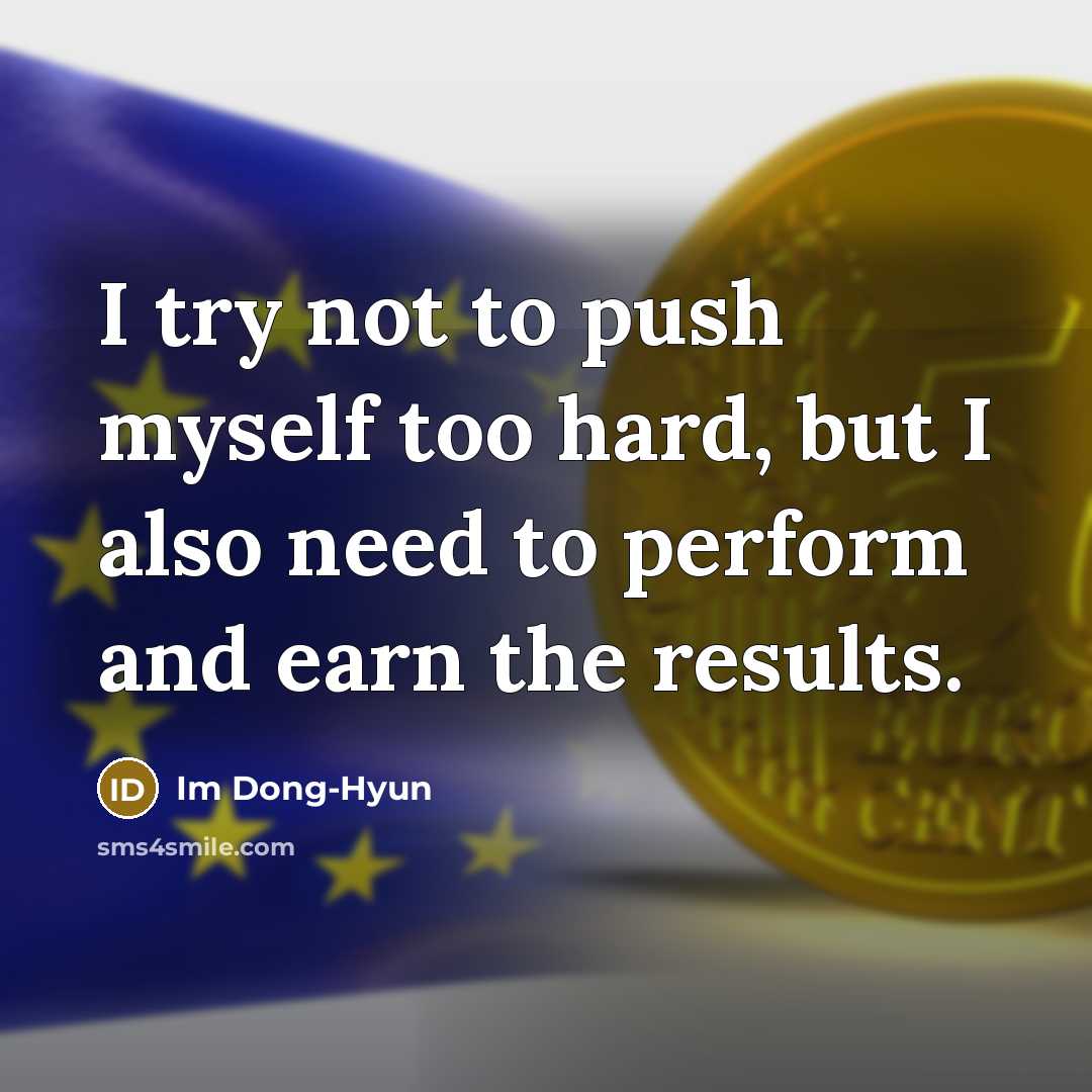 “I try not to push myself too hard, but I also need to perform and earn the results.” quote by Im Dong-Hyun