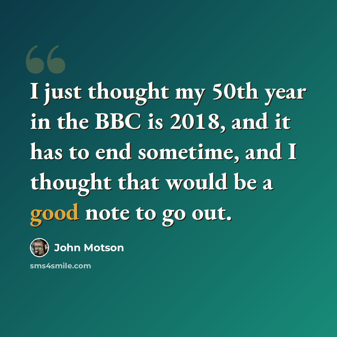 “I just thought my 50th year in the BBC is 2018, and it has to end sometime, and I thought that would be a good note to go out.” quote by John Motson